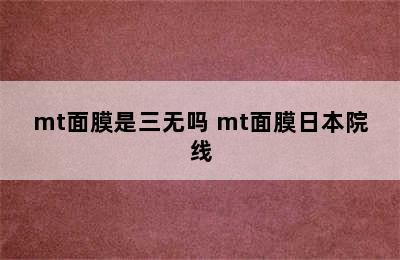 mt面膜是三无吗 mt面膜日本院线